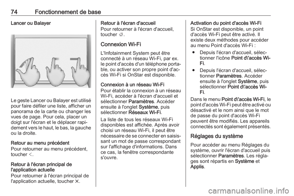 OPEL KARL 2019  Manuel multimédia (in French) 74Fonctionnement de baseLancer ou Balayer
Le geste Lancer ou Balayer est utilisépour faire défiler une liste, afficher un panorama de la carte ou changer les
vues de page. Pour cela, placer un
doigt