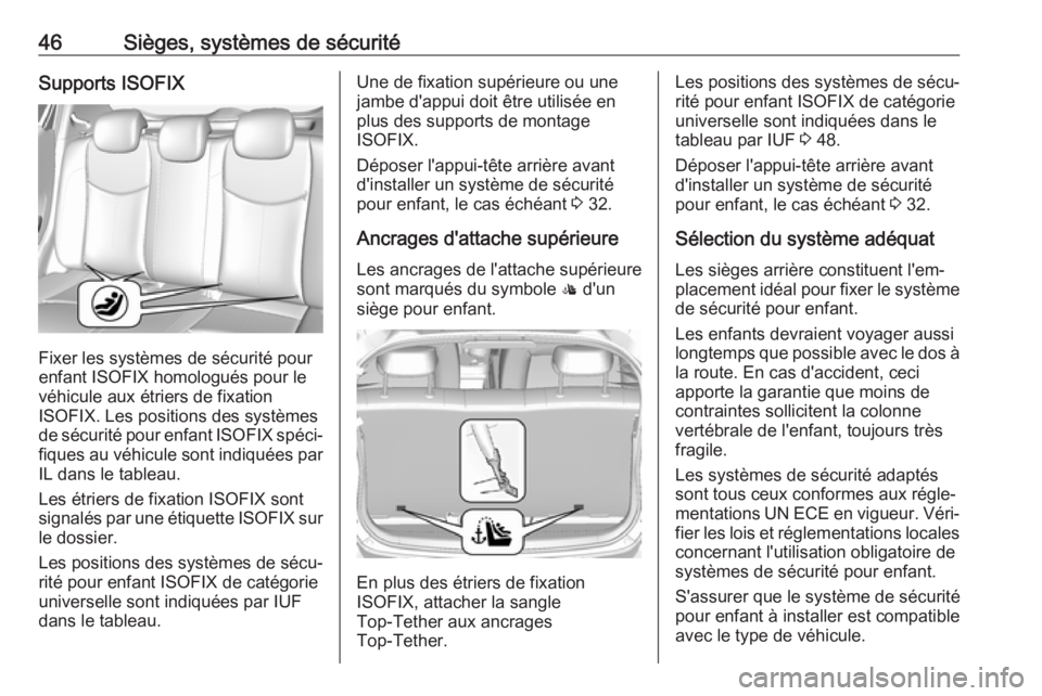 OPEL KARL 2019  Manuel dutilisation (in French) 46Sièges, systèmes de sécuritéSupports ISOFIX
Fixer les systèmes de sécurité pour
enfant ISOFIX homologués pour le véhicule aux étriers de fixation
ISOFIX. Les positions des systèmes
de sé
