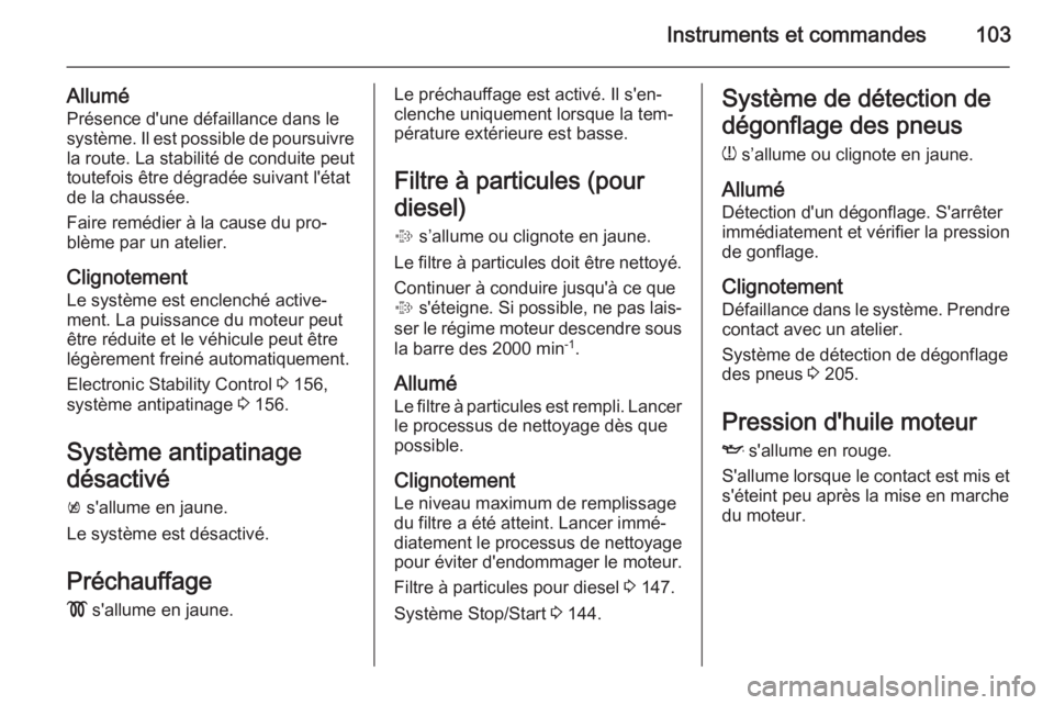 OPEL MERIVA 2014.5 Manuel dutilisation (in French) Instruments et commandes103
AlluméPrésence d'une défaillance dans lesystème. Il est possible de poursuivre
la route. La stabilité de conduite peut
toutefois être dégradée suivant l'ét OPEL MERIVA 2014.5 Manuel dutilisation (in French) Instruments et commandes103
AlluméPrésence d'une défaillance dans lesystème. Il est possible de poursuivre
la route. La stabilité de conduite peut
toutefois être dégradée suivant l'ét