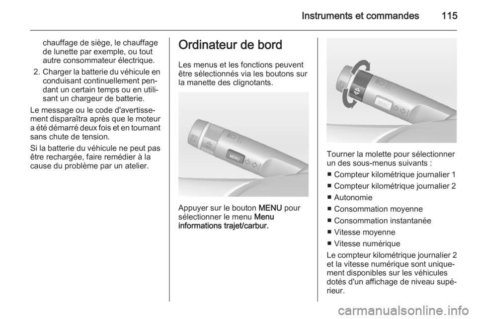 OPEL MERIVA 2014.5 Manuel dutilisation (in French) Instruments et commandes115
chauffage de siège, le chauffage
de lunette par exemple, ou tout
autre consommateur électrique.
2. Charger la batterie du véhicule en
conduisant continuellement pen‐
d OPEL MERIVA 2014.5 Manuel dutilisation (in French) Instruments et commandes115
chauffage de siège, le chauffage
de lunette par exemple, ou tout
autre consommateur électrique.
2. Charger la batterie du véhicule en
conduisant continuellement pen‐
d