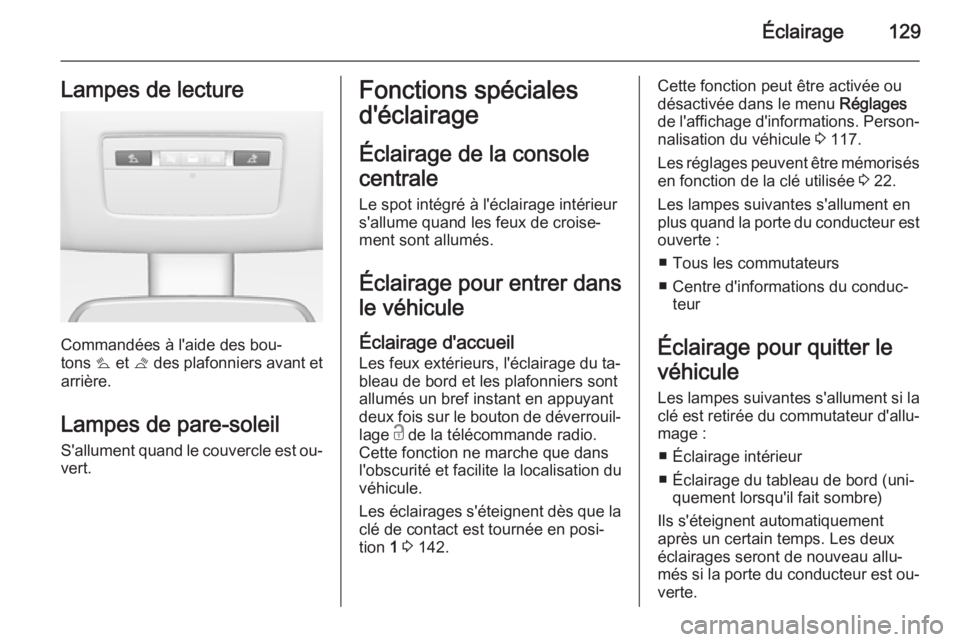 OPEL MERIVA 2014.5  Manuel dutilisation (in French) Éclairage129Lampes de lecture
Commandées à l'aide des bou‐
tons  s et  t des plafonniers avant et
arrière.
Lampes de pare-soleil S'allument quand le couvercle est ou‐
vert.
Fonctions s