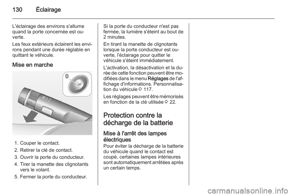 OPEL MERIVA 2014.5  Manuel dutilisation (in French) 130Éclairage
L'éclairage des environs s'allume
quand la porte concernée est ou‐
verte.
Les feux extérieurs éclairent les envi‐ rons pendant une durée réglable en
quittant le véhicu