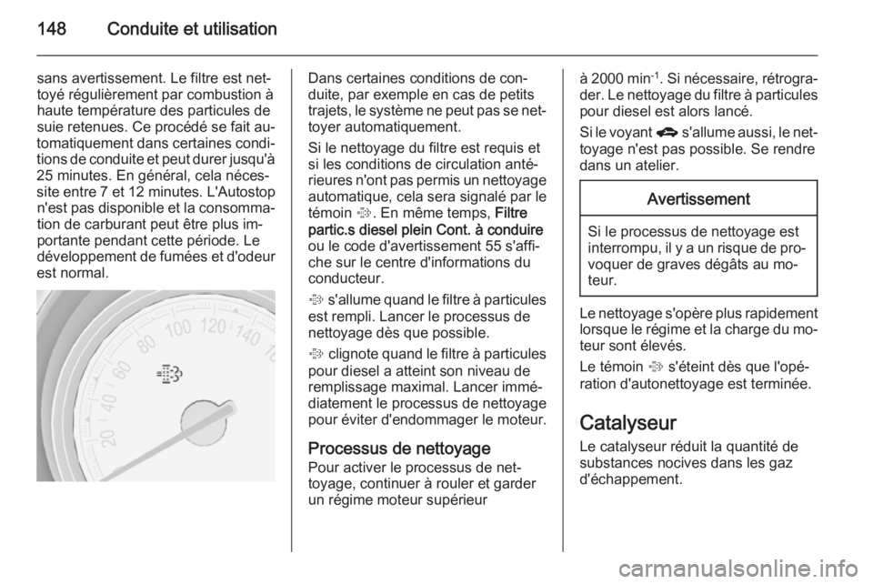 OPEL MERIVA 2014.5  Manuel dutilisation (in French) 148Conduite et utilisation
sans avertissement. Le filtre est net‐
toyé régulièrement par combustion à
haute température des particules de suie retenues. Ce procédé se fait au‐
tomatiquement