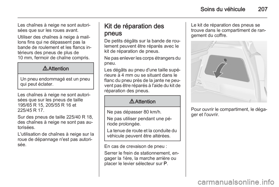 OPEL MERIVA 2014.5 Manuel dutilisation (in French) Soins du véhicule207
Les chaînes à neige ne sont autori‐
sées que sur les roues avant.
Utiliser des chaînes à neige à mail‐
lons fins qui ne dépassent pas la
bande de roulement et les flan OPEL MERIVA 2014.5 Manuel dutilisation (in French) Soins du véhicule207
Les chaînes à neige ne sont autori‐
sées que sur les roues avant.
Utiliser des chaînes à neige à mail‐
lons fins qui ne dépassent pas la
bande de roulement et les flan