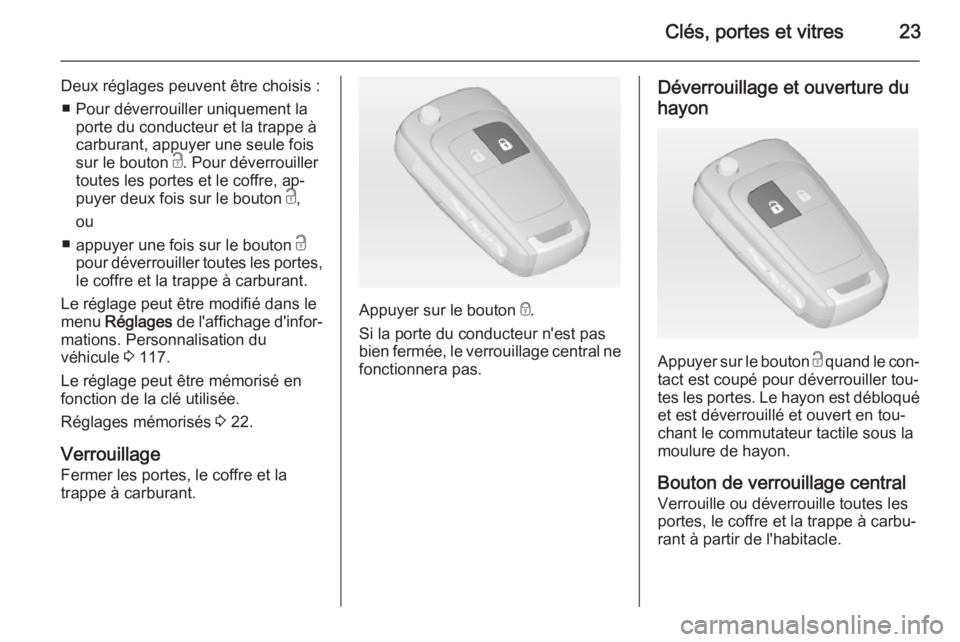 OPEL MERIVA 2014.5  Manuel dutilisation (in French) Clés, portes et vitres23
Deux réglages peuvent être choisis :■ Pour déverrouiller uniquement la porte du conducteur et la trappe à
carburant, appuyer une seule fois
sur le bouton  c. Pour déve