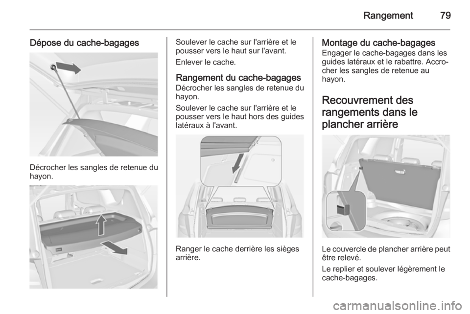 OPEL MERIVA 2014.5 Manuel dutilisation (in French) Rangement79
Dépose du cache-bagages
Décrocher les sangles de retenue du
hayon.
Soulever le cache sur l'arrière et le
pousser vers le haut sur l'avant.
Enlever le cache.
Rangement du cache-b OPEL MERIVA 2014.5 Manuel dutilisation (in French) Rangement79
Dépose du cache-bagages
Décrocher les sangles de retenue du
hayon.
Soulever le cache sur l'arrière et le
pousser vers le haut sur l'avant.
Enlever le cache.
Rangement du cache-b