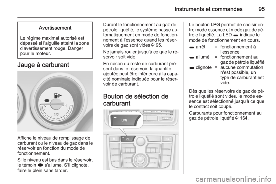 OPEL MERIVA 2014.5 Manuel dutilisation (in French) Instruments et commandes95Avertissement
Le régime maximal autorisé est
dépassé si l'aiguille atteint la zone d'avertissement rouge. Danger
pour le moteur.
Jauge à carburant
Affiche le niv OPEL MERIVA 2014.5 Manuel dutilisation (in French) Instruments et commandes95Avertissement
Le régime maximal autorisé est
dépassé si l'aiguille atteint la zone d'avertissement rouge. Danger
pour le moteur.
Jauge à carburant
Affiche le niv