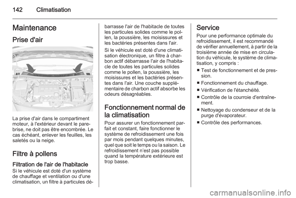 OPEL MERIVA 2015  Manuel dutilisation (in French) 142ClimatisationMaintenance
Prise d'air
La prise d'air dans le compartiment
moteur, à l'extérieur devant le pare-
brise, ne doit pas être encombrée. Le cas échéant, enlever les feuil
