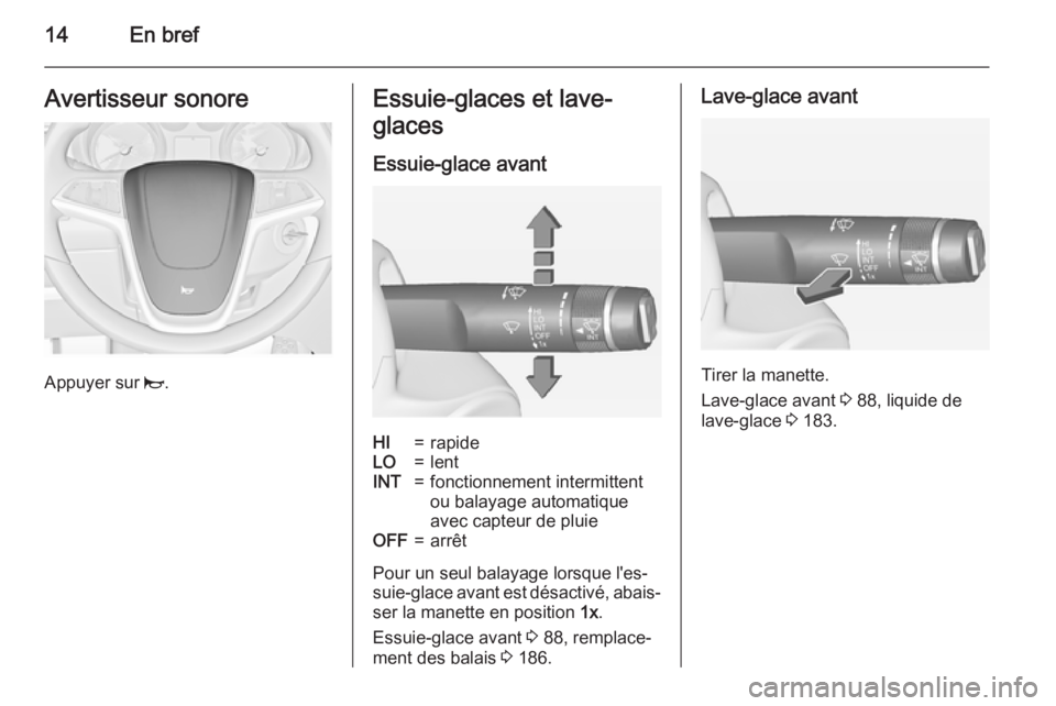 OPEL MERIVA 2015 Manuel dutilisation (in French) 14En brefAvertisseur sonore
Appuyer sur j.
Essuie-glaces et lave-
glaces
Essuie-glace avantHI=rapideLO=lentINT=fonctionnement intermittent
ou balayage automatique
avec capteur de pluieOFF=arrêt
Pour OPEL MERIVA 2015 Manuel dutilisation (in French) 14En brefAvertisseur sonore
Appuyer sur j.
Essuie-glaces et lave-
glaces
Essuie-glace avantHI=rapideLO=lentINT=fonctionnement intermittent
ou balayage automatique
avec capteur de pluieOFF=arrêt
Pour