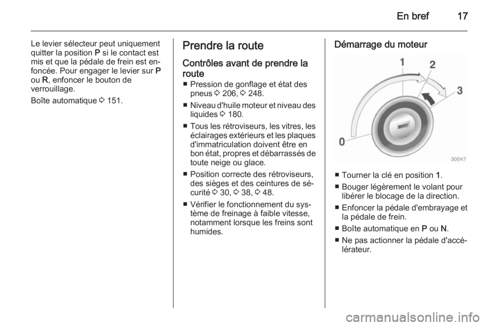 OPEL MERIVA 2015 Manuel dutilisation (in French) En bref17
Le levier sélecteur peut uniquement
quitter la position P si le contact est
mis et que la pédale de frein est en‐
foncée. Pour engager le levier sur P
ou R, enfoncer le bouton de
ver OPEL MERIVA 2015 Manuel dutilisation (in French) En bref17
Le levier sélecteur peut uniquement
quitter la position P si le contact est
mis et que la pédale de frein est en‐
foncée. Pour engager le levier sur P
ou R, enfoncer le bouton de
ver
