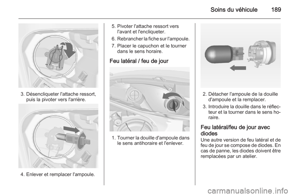 OPEL MERIVA 2015 Manuel dutilisation (in French) Soins du véhicule189
3. Désencliqueter l'attache ressort,puis la pivoter vers l'arrière.
4. Enlever et remplacer l'ampoule.
5. Pivoter l'attache ressort versl'avant et l'enc OPEL MERIVA 2015 Manuel dutilisation (in French) Soins du véhicule189
3. Désencliqueter l'attache ressort,puis la pivoter vers l'arrière.
4. Enlever et remplacer l'ampoule.
5. Pivoter l'attache ressort versl'avant et l'enc