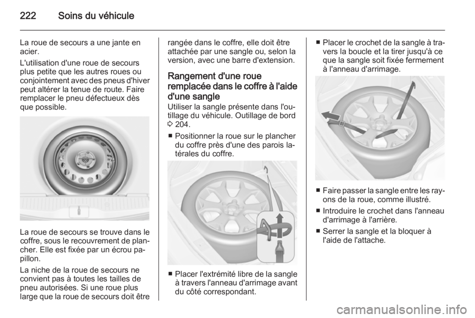 OPEL MERIVA 2015  Manuel dutilisation (in French) 222Soins du véhicule
La roue de secours a une jante en
acier.
L'utilisation d'une roue de secours
plus petite que les autres roues ou
conjointement avec des pneus d'hiver peut altérer la
