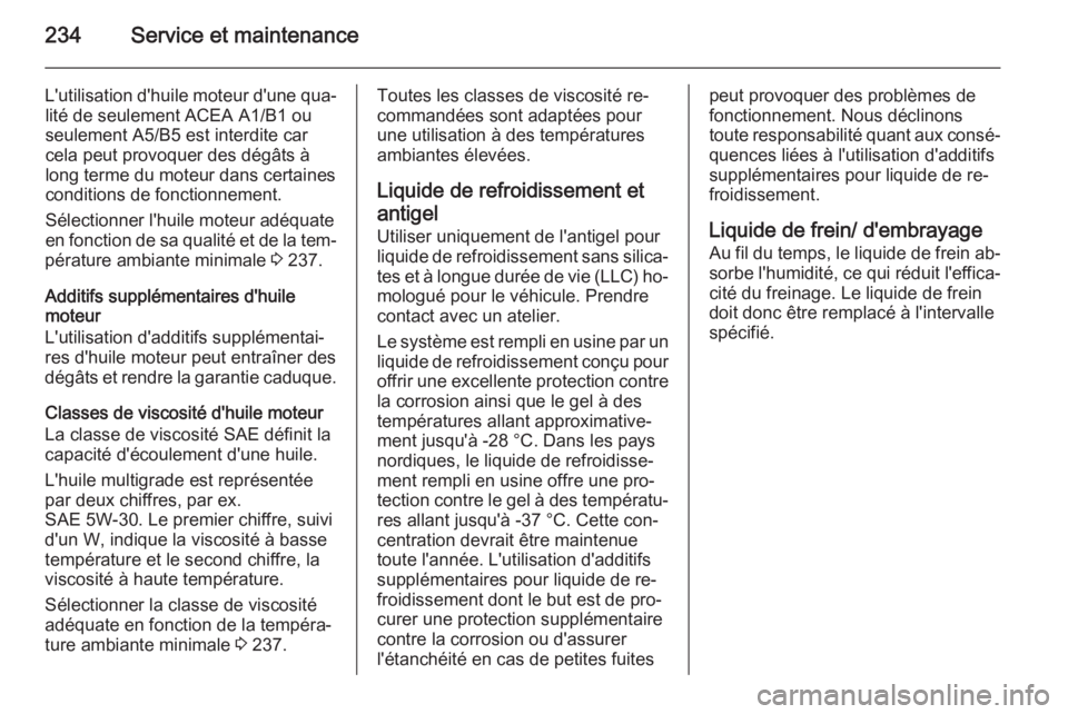 OPEL MERIVA 2015  Manuel dutilisation (in French) 234Service et maintenance
L'utilisation d'huile moteur d'une qua‐lité de seulement ACEA A1/B1 ou
seulement A5/B5 est interdite car
cela peut provoquer des dégâts à
long terme du mote