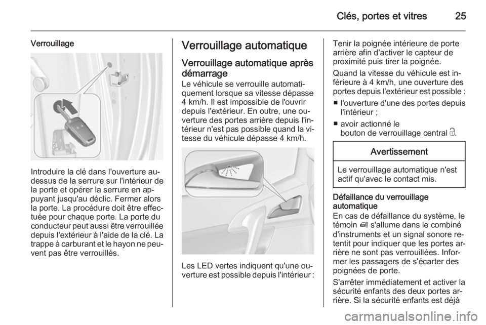 OPEL MERIVA 2015 Manuel dutilisation (in French) Clés, portes et vitres25
Verrouillage
Introduire la clé dans l'ouverture au-
dessus de la serrure sur l'intérieur de la porte et opérer la serrure en ap‐
puyant jusqu'au déclic. Fer OPEL MERIVA 2015 Manuel dutilisation (in French) Clés, portes et vitres25
Verrouillage
Introduire la clé dans l'ouverture au-
dessus de la serrure sur l'intérieur de la porte et opérer la serrure en ap‐
puyant jusqu'au déclic. Fer