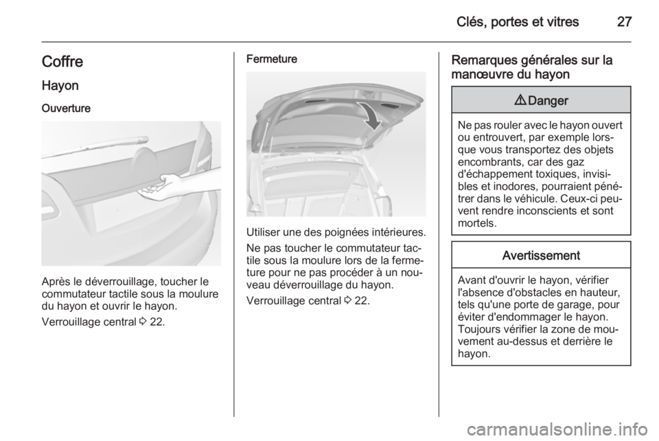 OPEL MERIVA 2015 Manuel dutilisation (in French) Clés, portes et vitres27Coffre
Hayon Ouverture
Après le déverrouillage, toucher le
commutateur tactile sous la moulure
du hayon et ouvrir le hayon.
Verrouillage central 3 22.
Fermeture
Utiliser un OPEL MERIVA 2015 Manuel dutilisation (in French) Clés, portes et vitres27Coffre
Hayon Ouverture
Après le déverrouillage, toucher le
commutateur tactile sous la moulure
du hayon et ouvrir le hayon.
Verrouillage central 3 22.
Fermeture
Utiliser un