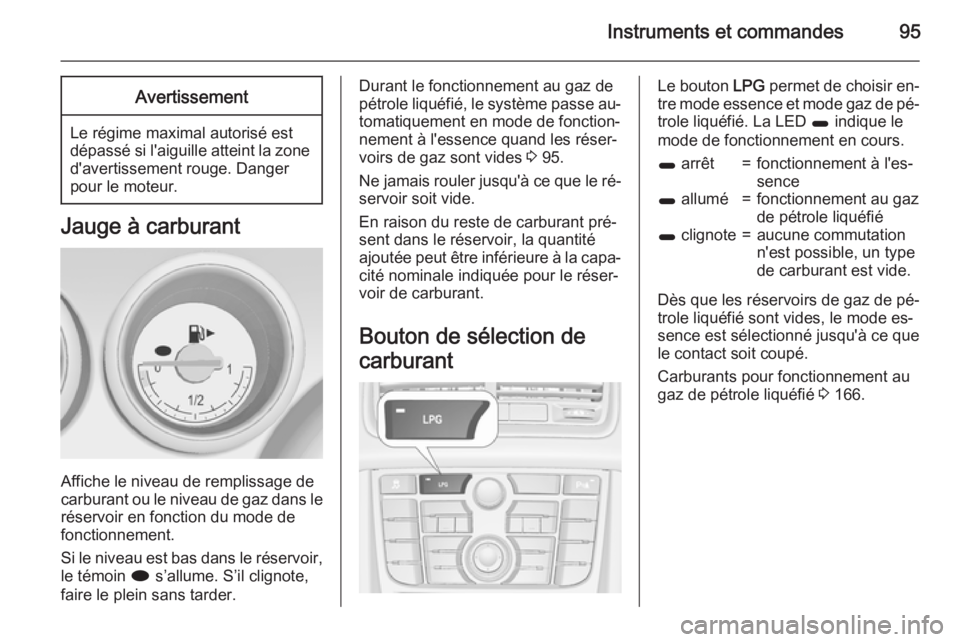 OPEL MERIVA 2015 Manuel dutilisation (in French) Instruments et commandes95Avertissement
Le régime maximal autorisé est
dépassé si l'aiguille atteint la zone d'avertissement rouge. Danger
pour le moteur.
Jauge à carburant
Affiche le niv OPEL MERIVA 2015 Manuel dutilisation (in French) Instruments et commandes95Avertissement
Le régime maximal autorisé est
dépassé si l'aiguille atteint la zone d'avertissement rouge. Danger
pour le moteur.
Jauge à carburant
Affiche le niv