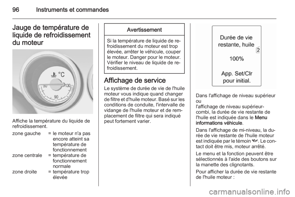 OPEL MERIVA 2015 Manuel dutilisation (in French) 96Instruments et commandesJauge de température deliquide de refroidissementdu moteur
Affiche la température du liquide de
refroidissement.
zone gauche=le moteur n'a pas
encore atteint sa
tempér OPEL MERIVA 2015 Manuel dutilisation (in French) 96Instruments et commandesJauge de température deliquide de refroidissementdu moteur
Affiche la température du liquide de
refroidissement.
zone gauche=le moteur n'a pas
encore atteint sa
tempér