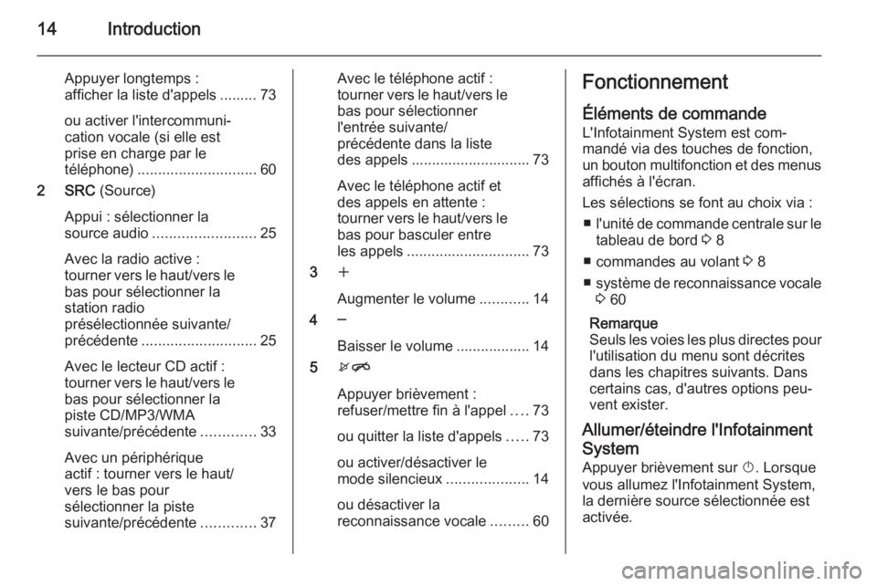 OPEL MERIVA 2015.5  Manuel multimédia (in French) 14Introduction
Appuyer longtemps :
afficher la liste d'appels ......... 73
ou activer l'intercommuni‐
cation vocale (si elle est
prise en charge par le
téléphone) .........................