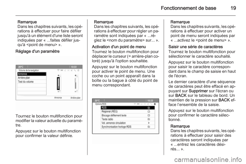 OPEL MERIVA 2015.5  Manuel multimédia (in French) Fonctionnement de base19
Remarque
Dans les chapitres suivants, les opé‐ rations à effectuer pour faire défiler
jusqu'à un élément d'une liste seront
indiquées par « ...faites défile