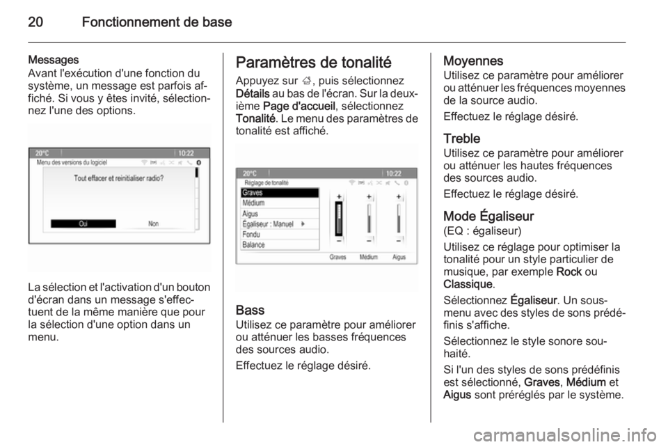 OPEL MERIVA 2015.5  Manuel multimédia (in French) 20Fonctionnement de base
Messages
Avant l'exécution d'une fonction du
système, un message est parfois af‐
fiché. Si vous y êtes invité, sélection‐
nez l'une des options.
La séle