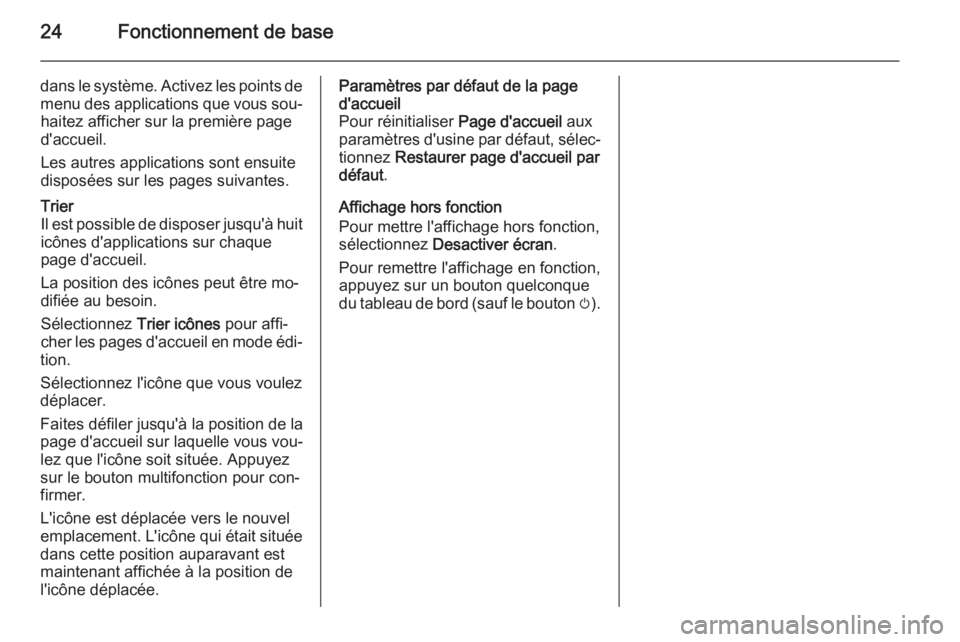 OPEL MERIVA 2015.5 Manuel multimédia (in French) 24Fonctionnement de base
dans le système. Activez les points de
menu des applications que vous sou‐ haitez afficher sur la première paged'accueil.
Les autres applications sont ensuite
disposé OPEL MERIVA 2015.5 Manuel multimédia (in French) 24Fonctionnement de base
dans le système. Activez les points de
menu des applications que vous sou‐ haitez afficher sur la première paged'accueil.
Les autres applications sont ensuite
disposé