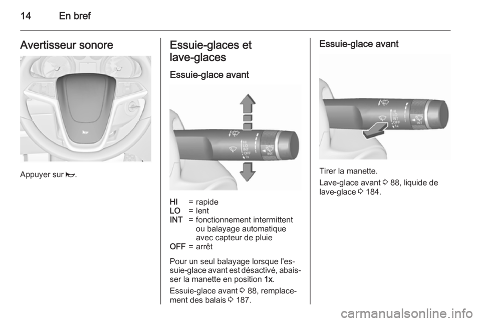 OPEL MERIVA 2015.5 Manuel dutilisation (in French) 14En brefAvertisseur sonore
Appuyer sur j.
Essuie-glaces et
lave-glaces
Essuie-glace avantHI=rapideLO=lentINT=fonctionnement intermittent
ou balayage automatique
avec capteur de pluieOFF=arrêt
Pour OPEL MERIVA 2015.5 Manuel dutilisation (in French) 14En brefAvertisseur sonore
Appuyer sur j.
Essuie-glaces et
lave-glaces
Essuie-glace avantHI=rapideLO=lentINT=fonctionnement intermittent
ou balayage automatique
avec capteur de pluieOFF=arrêt
Pour