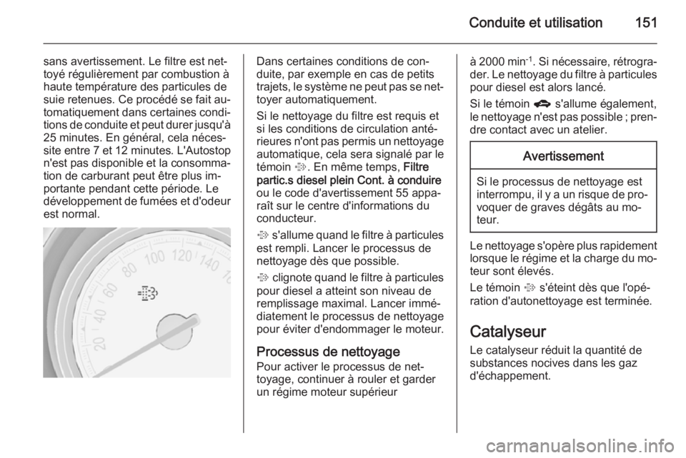 OPEL MERIVA 2015.5 Manuel dutilisation (in French) Conduite et utilisation151
sans avertissement. Le filtre est net‐
toyé régulièrement par combustion à
haute température des particules de suie retenues. Ce procédé se fait au‐ tomatiquement OPEL MERIVA 2015.5 Manuel dutilisation (in French) Conduite et utilisation151
sans avertissement. Le filtre est net‐
toyé régulièrement par combustion à
haute température des particules de suie retenues. Ce procédé se fait au‐ tomatiquement