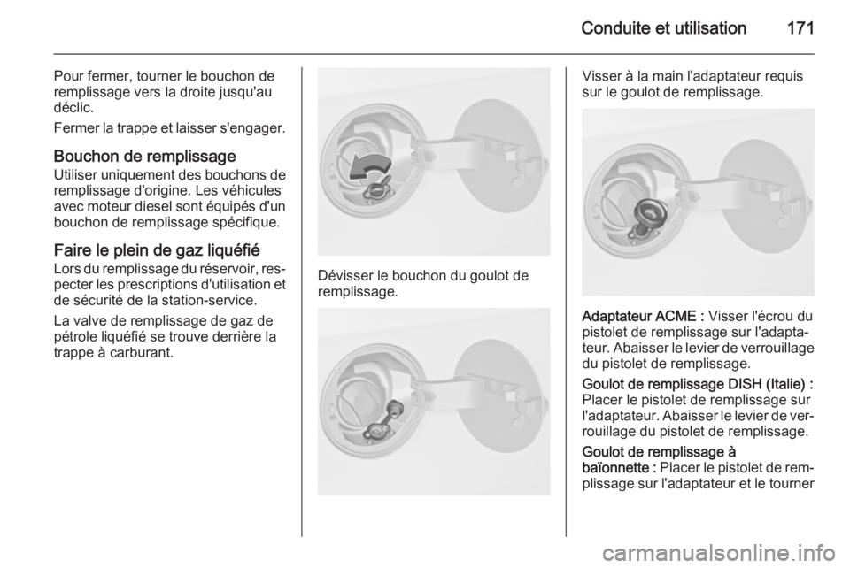 OPEL MERIVA 2015.5  Manuel dutilisation (in French) Conduite et utilisation171
Pour fermer, tourner le bouchon de
remplissage vers la droite jusqu'au
déclic.
Fermer la trappe et laisser s'engager.
Bouchon de remplissage
Utiliser uniquement des