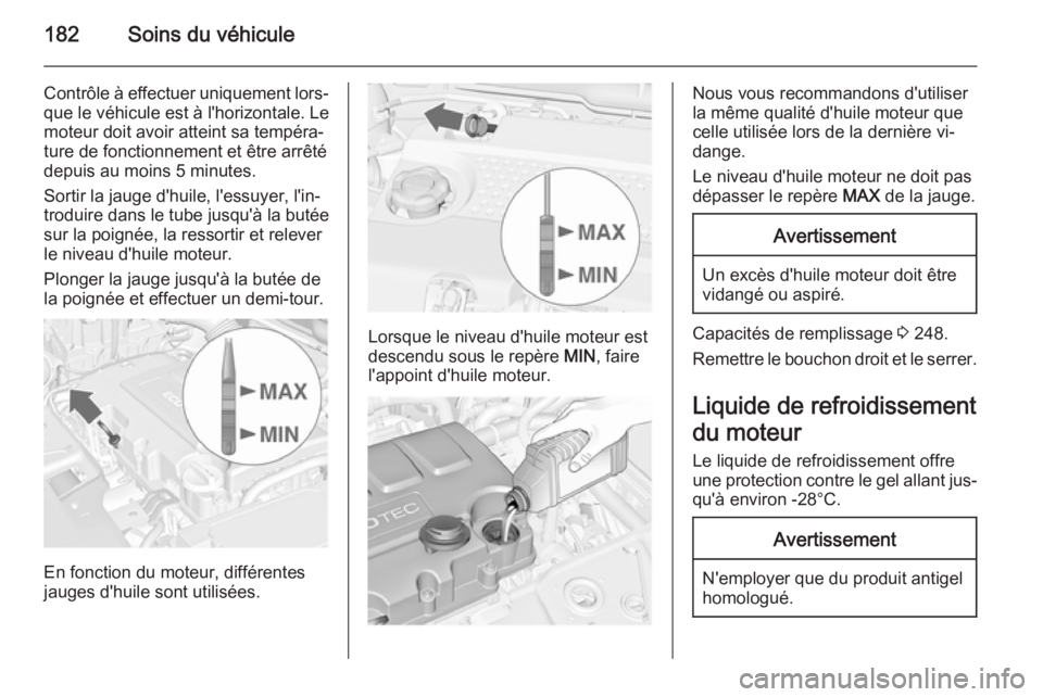OPEL MERIVA 2015.5  Manuel dutilisation (in French) 182Soins du véhicule
Contrôle à effectuer uniquement lors‐que le véhicule est à l'horizontale. Le
moteur doit avoir atteint sa tempéra‐
ture de fonctionnement et être arrêté
depuis au