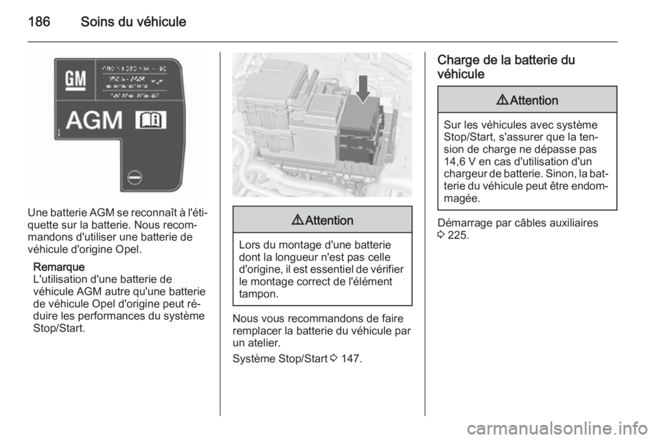 OPEL MERIVA 2015.5 Manuel dutilisation (in French) 186Soins du véhicule
Une batterie AGM se reconnaît à l'éti‐
quette sur la batterie. Nous recom‐
mandons d'utiliser une batterie de
véhicule d'origine Opel.
Remarque
L'utilisat OPEL MERIVA 2015.5 Manuel dutilisation (in French) 186Soins du véhicule
Une batterie AGM se reconnaît à l'éti‐
quette sur la batterie. Nous recom‐
mandons d'utiliser une batterie de
véhicule d'origine Opel.
Remarque
L'utilisat