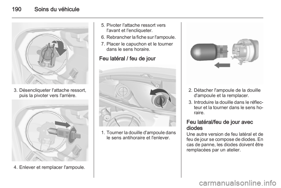 OPEL MERIVA 2015.5 Manuel dutilisation (in French) 190Soins du véhicule
3. Désencliqueter l'attache ressort,puis la pivoter vers l'arrière.
4. Enlever et remplacer l'ampoule.
5. Pivoter l'attache ressort versl'avant et l'enc OPEL MERIVA 2015.5 Manuel dutilisation (in French) 190Soins du véhicule
3. Désencliqueter l'attache ressort,puis la pivoter vers l'arrière.
4. Enlever et remplacer l'ampoule.
5. Pivoter l'attache ressort versl'avant et l'enc
