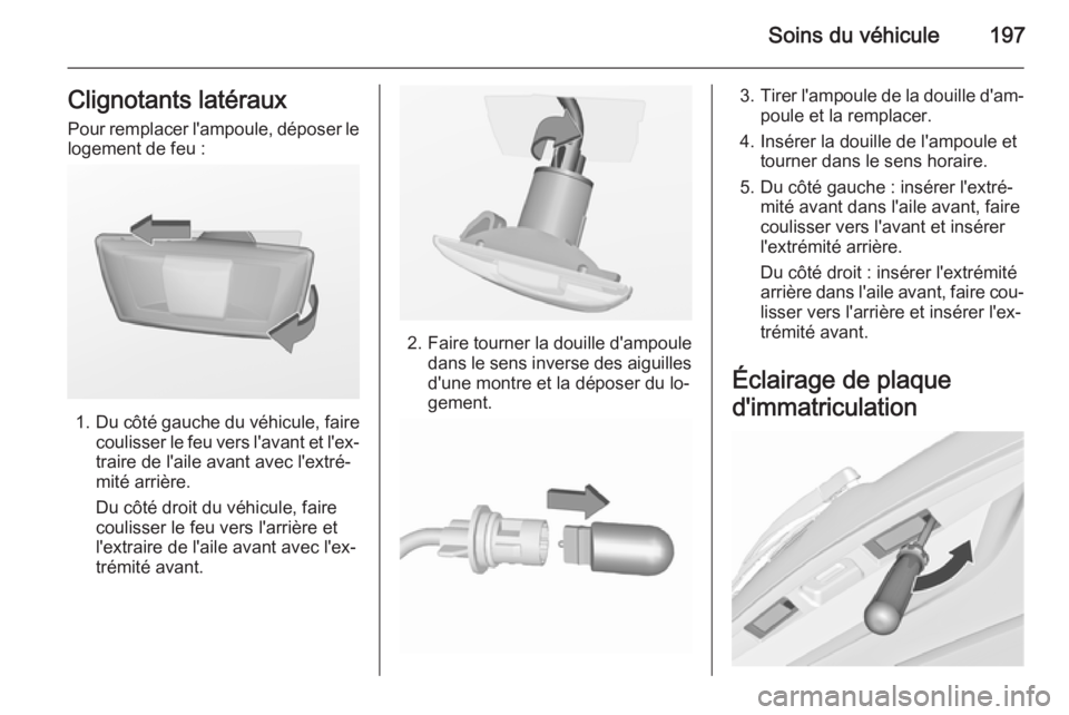 OPEL MERIVA 2015.5 Manuel dutilisation (in French) Soins du véhicule197Clignotants latéraux
Pour remplacer l'ampoule, déposer le logement de feu :
1. Du côté gauche du véhicule, faire
coulisser le feu vers l'avant et l'ex‐ traire d OPEL MERIVA 2015.5 Manuel dutilisation (in French) Soins du véhicule197Clignotants latéraux
Pour remplacer l'ampoule, déposer le logement de feu :
1. Du côté gauche du véhicule, faire
coulisser le feu vers l'avant et l'ex‐ traire d