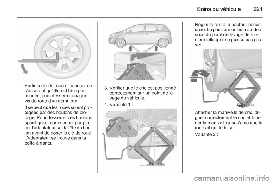 OPEL MERIVA 2015.5  Manuel dutilisation (in French) Soins du véhicule221
Sortir la clé de roue et la poser en
s'assurant qu'elle est bien posi‐
tionnée, puis desserrer chaque
vis de roue d'un demi-tour.
Il se peut que les roues soient 