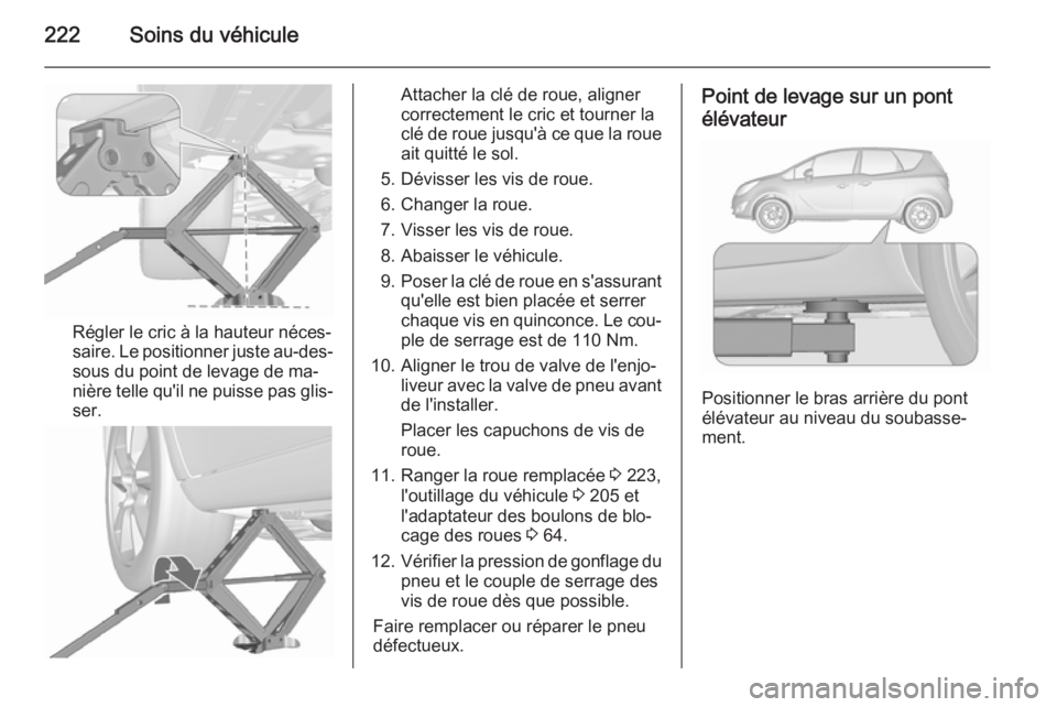 OPEL MERIVA 2015.5  Manuel dutilisation (in French) 222Soins du véhicule
Régler le cric à la hauteur néces‐
saire. Le positionner juste au-des‐ sous du point de levage de ma‐
nière telle qu'il ne puisse pas glis‐
ser.
Attacher la clé 