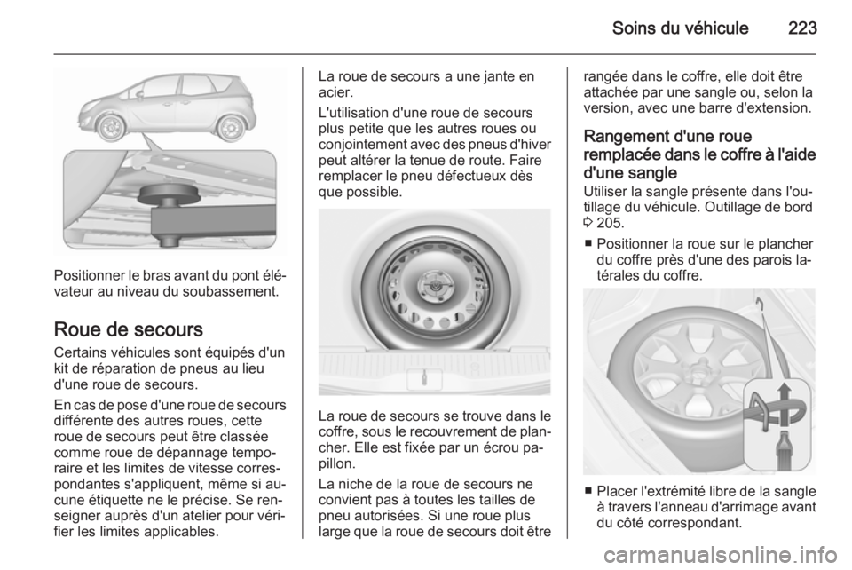 OPEL MERIVA 2015.5 Manuel dutilisation (in French) Soins du véhicule223
Positionner le bras avant du pont élé‐
vateur au niveau du soubassement.
Roue de secours
Certains véhicules sont équipés d'un
kit de réparation de pneus au lieu
d' OPEL MERIVA 2015.5 Manuel dutilisation (in French) Soins du véhicule223
Positionner le bras avant du pont élé‐
vateur au niveau du soubassement.
Roue de secours
Certains véhicules sont équipés d'un
kit de réparation de pneus au lieu
d'