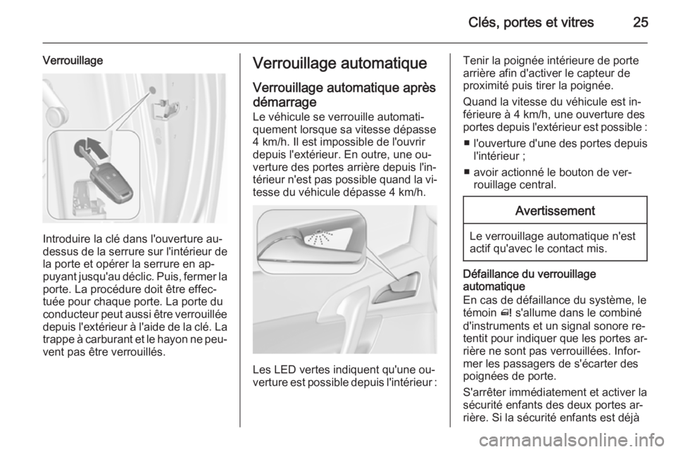 OPEL MERIVA 2015.5 Manuel dutilisation (in French) Clés, portes et vitres25
Verrouillage
Introduire la clé dans l'ouverture au-
dessus de la serrure sur l'intérieur de la porte et opérer la serrure en ap‐
puyant jusqu'au déclic. Pui OPEL MERIVA 2015.5 Manuel dutilisation (in French) Clés, portes et vitres25
Verrouillage
Introduire la clé dans l'ouverture au-
dessus de la serrure sur l'intérieur de la porte et opérer la serrure en ap‐
puyant jusqu'au déclic. Pui