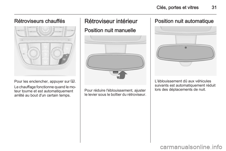 OPEL MERIVA 2015.5  Manuel dutilisation (in French) Clés, portes et vitres31Rétroviseurs chauffés
Pour les enclencher, appuyer sur Ü.
Le chauffage fonctionne quand le mo‐
teur tourne et est automatiquement
arrêté au bout d'un certain temps.