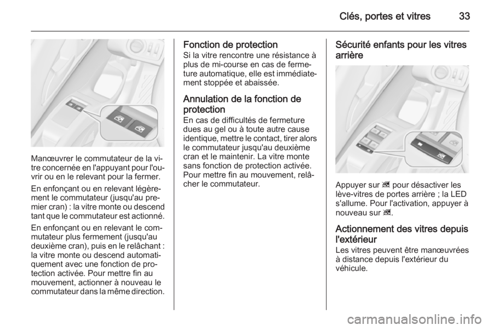 OPEL MERIVA 2015.5  Manuel dutilisation (in French) Clés, portes et vitres33
Manœuvrer le commutateur de la vi‐
tre concernée en l'appuyant pour l'ou‐
vrir ou en le relevant pour la fermer.
En enfonçant ou en relevant légère‐
ment l