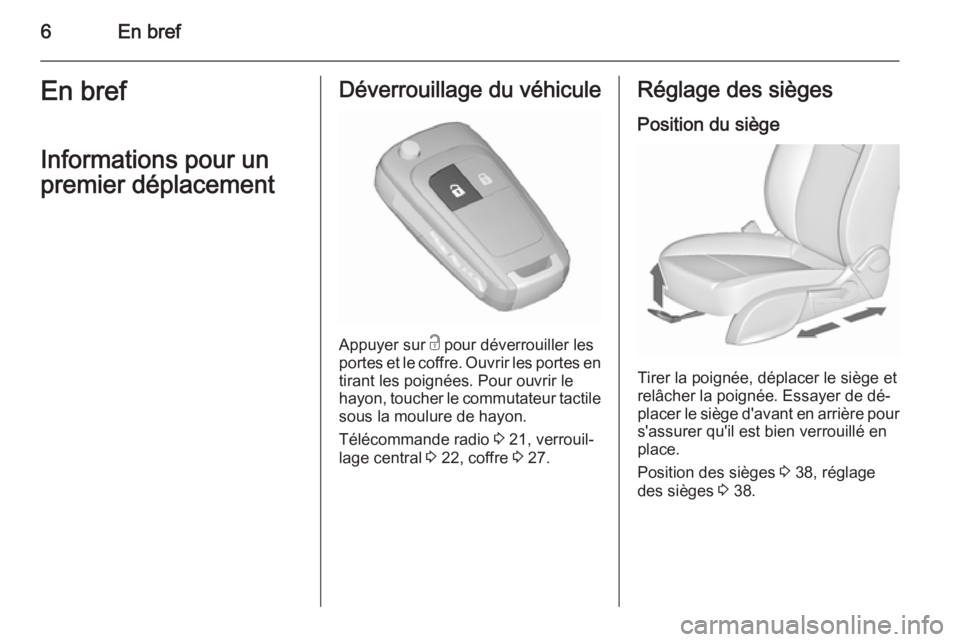 OPEL MERIVA 2015.5  Manuel dutilisation (in French) 6En brefEn bref
Informations pour un
premier déplacementDéverrouillage du véhicule
Appuyer sur  c pour déverrouiller les
portes et le coffre. Ouvrir les portes en
tirant les poignées. Pour ouvrir