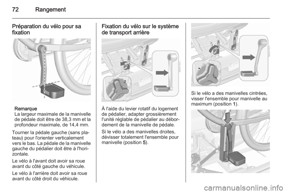 OPEL MERIVA 2015.5 Manuel dutilisation (in French) 72Rangement
Préparation du vélo pour sa
fixation
Remarque
La largeur maximale de la manivelle de pédale doit être de 38,3 mm et la
profondeur maximale, de 14,4 mm.
Tourner la pédale gauche (sans OPEL MERIVA 2015.5 Manuel dutilisation (in French) 72Rangement
Préparation du vélo pour sa
fixation
Remarque
La largeur maximale de la manivelle de pédale doit être de 38,3 mm et la
profondeur maximale, de 14,4 mm.
Tourner la pédale gauche (sans