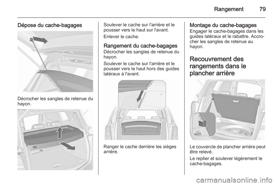 OPEL MERIVA 2015.5 Manuel dutilisation (in French) Rangement79
Dépose du cache-bagages
Décrocher les sangles de retenue du
hayon.
Soulever le cache sur l'arrière et le
pousser vers le haut sur l'avant.
Enlever le cache.
Rangement du cache-b OPEL MERIVA 2015.5 Manuel dutilisation (in French) Rangement79
Dépose du cache-bagages
Décrocher les sangles de retenue du
hayon.
Soulever le cache sur l'arrière et le
pousser vers le haut sur l'avant.
Enlever le cache.
Rangement du cache-b