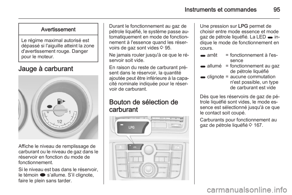 OPEL MERIVA 2015.5 Manuel dutilisation (in French) Instruments et commandes95Avertissement
Le régime maximal autorisé est
dépassé si l'aiguille atteint la zone d'avertissement rouge. Danger
pour le moteur.
Jauge à carburant
Affiche le niv OPEL MERIVA 2015.5 Manuel dutilisation (in French) Instruments et commandes95Avertissement
Le régime maximal autorisé est
dépassé si l'aiguille atteint la zone d'avertissement rouge. Danger
pour le moteur.
Jauge à carburant
Affiche le niv