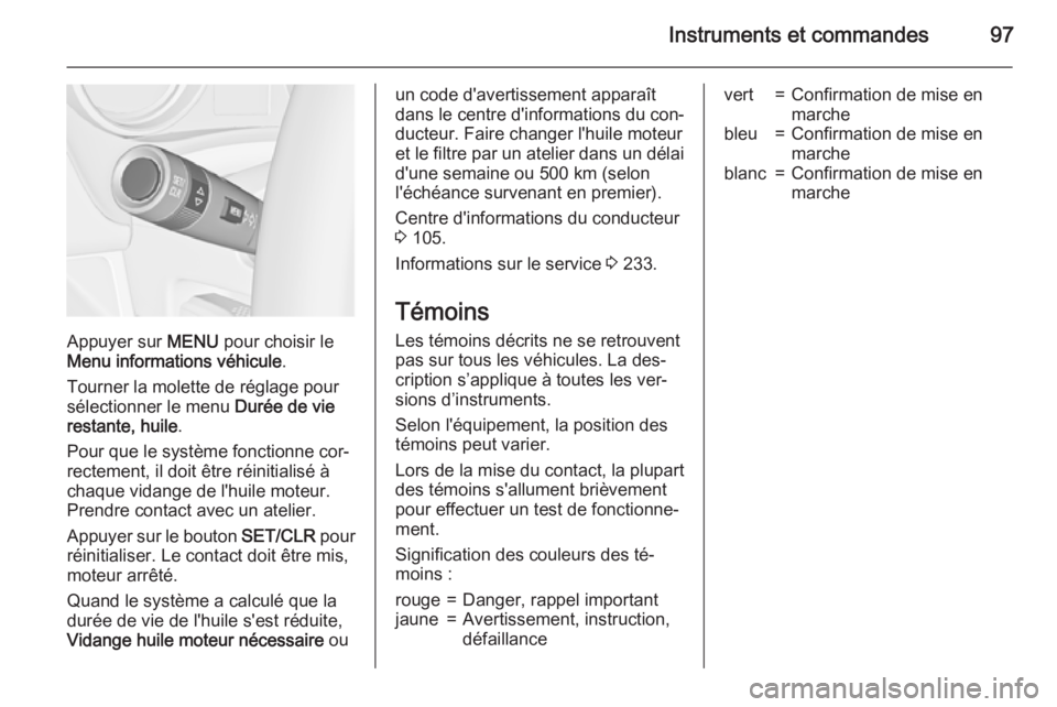 OPEL MERIVA 2015.5  Manuel dutilisation (in French) Instruments et commandes97
Appuyer sur MENU pour choisir le
Menu informations véhicule .
Tourner la molette de réglage pour
sélectionner le menu  Durée de vie
restante, huile .
Pour que le systèm