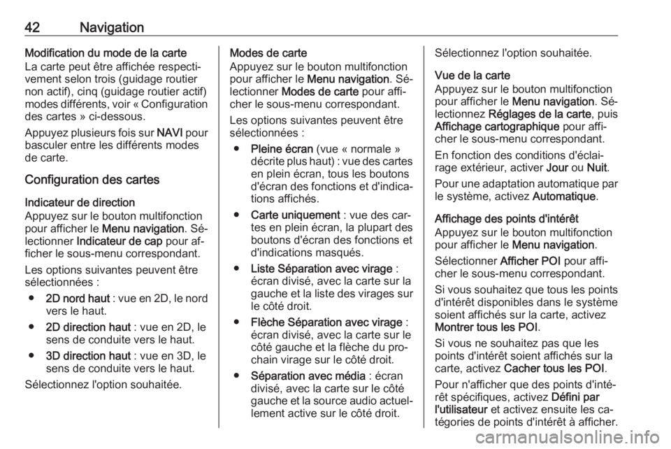 OPEL MERIVA 2016  Manuel multimédia (in French) 42NavigationModification du mode de la carteLa carte peut être affichée respecti‐ vement selon trois (guidage routier
non actif), cinq (guidage routier actif)
modes différents, voir « Configurat