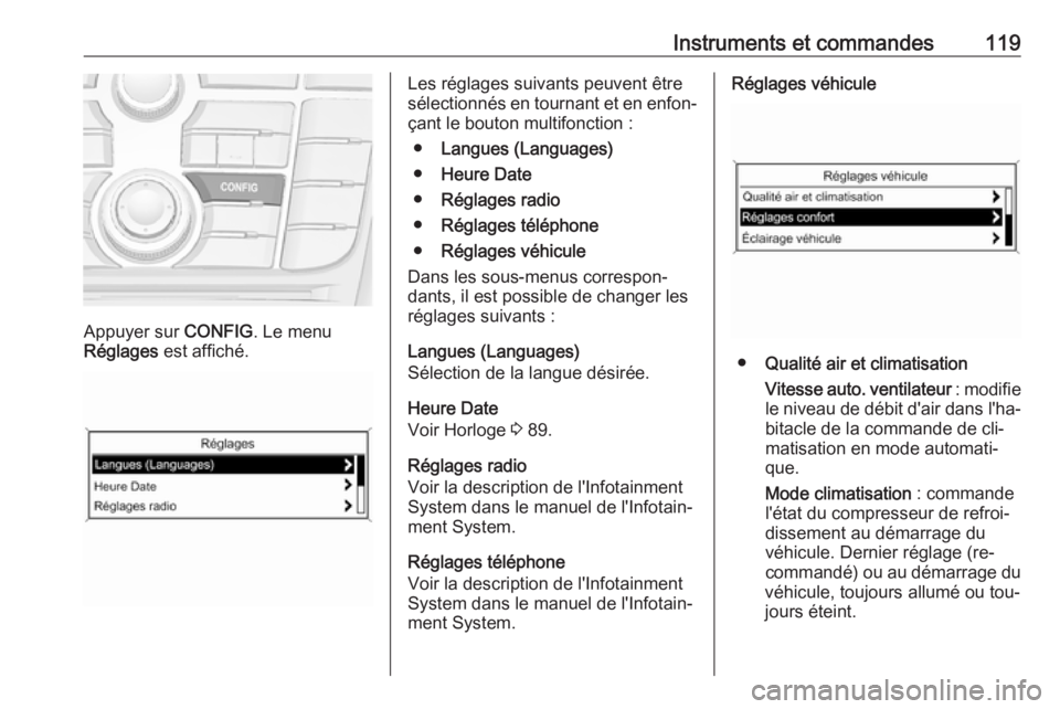 OPEL MERIVA 2016 Manuel dutilisation (in French) Instruments et commandes119
Appuyer sur CONFIG. Le menu
Réglages est affiché.
Les réglages suivants peuvent être
sélectionnés en tournant et en enfon‐ çant le bouton multifonction :
● Lang OPEL MERIVA 2016 Manuel dutilisation (in French) Instruments et commandes119
Appuyer sur CONFIG. Le menu
Réglages est affiché.
Les réglages suivants peuvent être
sélectionnés en tournant et en enfon‐ çant le bouton multifonction :
● Lang