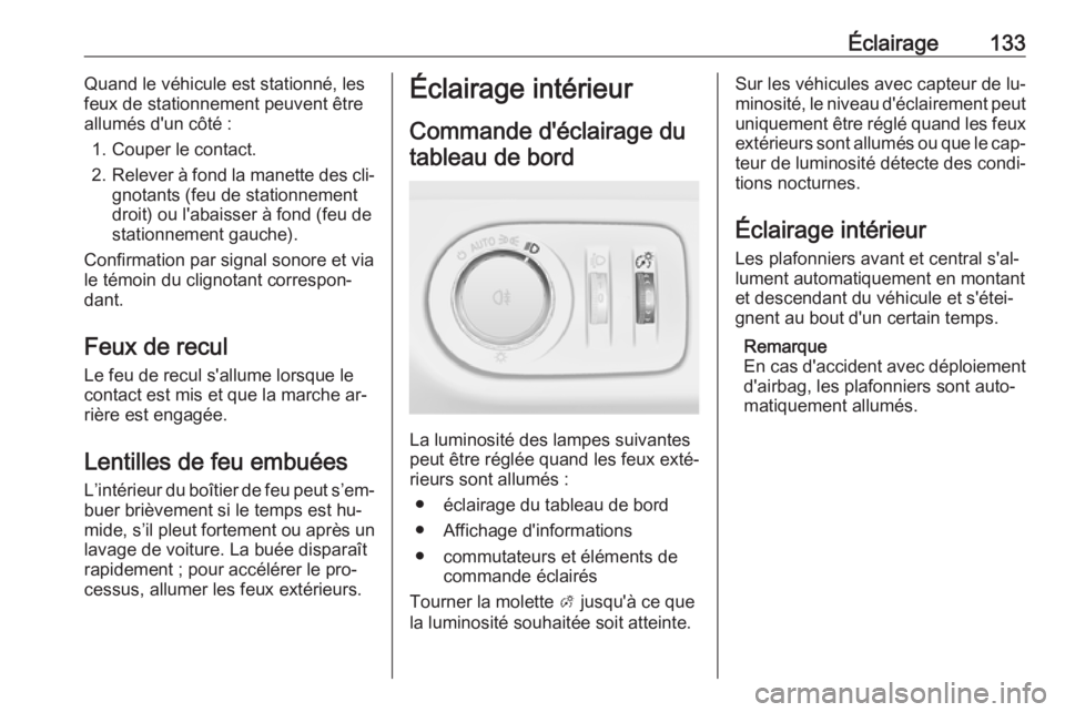 OPEL MERIVA 2016  Manuel dutilisation (in French) Éclairage133Quand le véhicule est stationné, les
feux de stationnement peuvent être
allumés d'un côté :
1. Couper le contact.
2. Relever à fond la manette des cli‐
gnotants (feu de stati