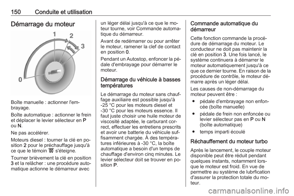 OPEL MERIVA 2016 Manuel dutilisation (in French) 150Conduite et utilisationDémarrage du moteur
Boîte manuelle : actionner l'em‐
brayage.
Boîte automatique : actionner le frein
et déplacer le levier sélecteur en P
ou N.
Ne pas accélére OPEL MERIVA 2016 Manuel dutilisation (in French) 150Conduite et utilisationDémarrage du moteur
Boîte manuelle : actionner l'em‐
brayage.
Boîte automatique : actionner le frein
et déplacer le levier sélecteur en P
ou N.
Ne pas accélére
