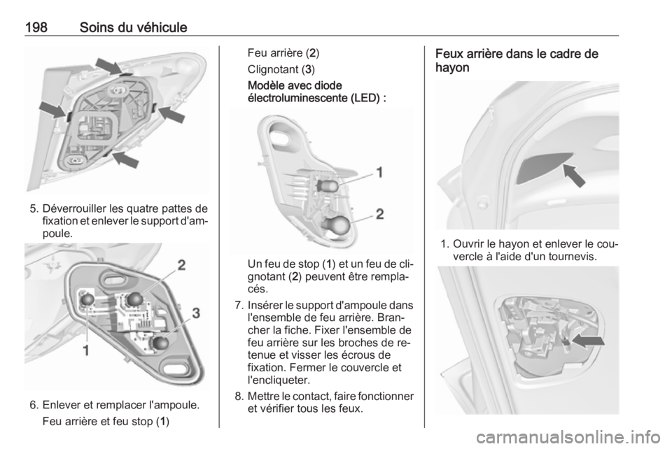 OPEL MERIVA 2016 Manuel dutilisation (in French) 198Soins du véhicule
5. Déverrouiller les quatre pattes defixation et enlever le support d'am‐
poule.
6. Enlever et remplacer l'ampoule.
Feu arrière et feu stop ( 1)
Feu arrière ( 2)
Cli OPEL MERIVA 2016 Manuel dutilisation (in French) 198Soins du véhicule
5. Déverrouiller les quatre pattes defixation et enlever le support d'am‐
poule.
6. Enlever et remplacer l'ampoule.
Feu arrière et feu stop ( 1)
Feu arrière ( 2)
Cli