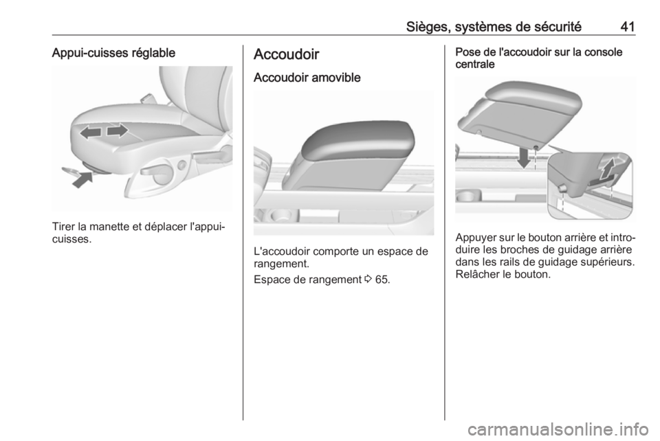 OPEL MERIVA 2016 Manuel dutilisation (in French) Sièges, systèmes de sécurité41Appui-cuisses réglable
Tirer la manette et déplacer l'appui-
cuisses.
Accoudoir
Accoudoir amovible
L'accoudoir comporte un espace de
rangement.
Espace de ra OPEL MERIVA 2016 Manuel dutilisation (in French) Sièges, systèmes de sécurité41Appui-cuisses réglable
Tirer la manette et déplacer l'appui-
cuisses.
Accoudoir
Accoudoir amovible
L'accoudoir comporte un espace de
rangement.
Espace de ra