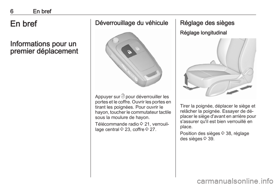 OPEL MERIVA 2016  Manuel dutilisation (in French) 6En brefEn brefInformations pour un
premier déplacementDéverrouillage du véhicule
Appuyer sur  c
 pour déverrouiller les
portes et le coffre. Ouvrir les portes en
tirant les poignées. Pour ouvrir